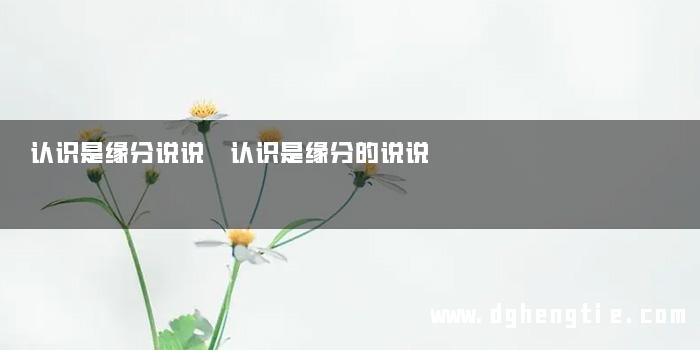 认识是缘分说说 认识是缘分的说说